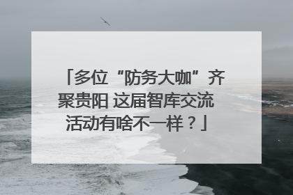 多位“防务大咖”齐聚贵阳 这届智库交流活动有啥不一样？