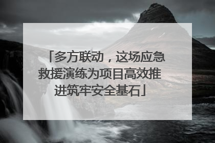 多方联动，这场应急救援演练为项目高效推进筑牢安全基石