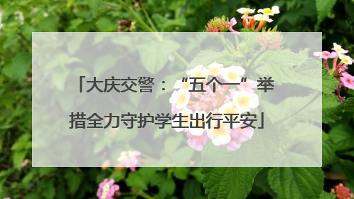 大庆交警：“五个一”举措全力守护学生出行平安
