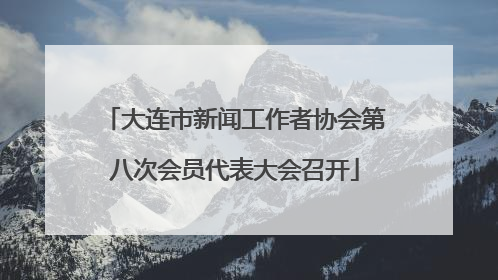 大连市新闻工作者协会第八次会员代表大会召开