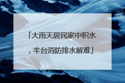 大雨天居民家中积水，丰台消防排水解难