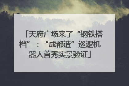 天府广场来了“钢铁搭档”：“成都造”巡逻机器人首秀实景验证