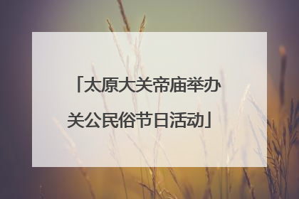 太原大关帝庙举办关公民俗节日活动