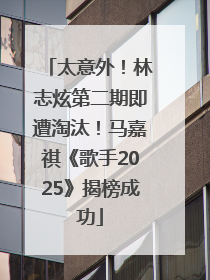 太意外！林志炫第二期即遭淘汰！马嘉祺《歌手2025》揭榜成功