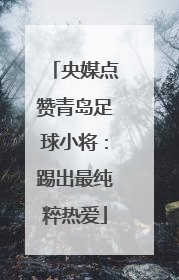 央媒点赞青岛足球小将：踢出最纯粹热爱