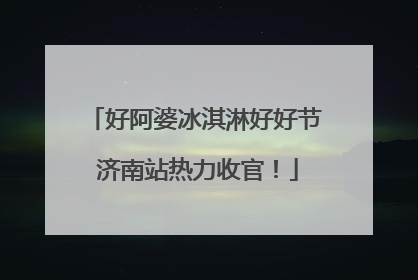 好阿婆冰淇淋好好节 济南站热力收官！