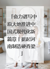 奋力谱写中原大地推进中国式现代化新篇章丨挺起河南制造硬脊梁