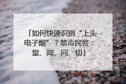 如何快速识别“上头电子烟”？禁毒民警：望、闻、问、切