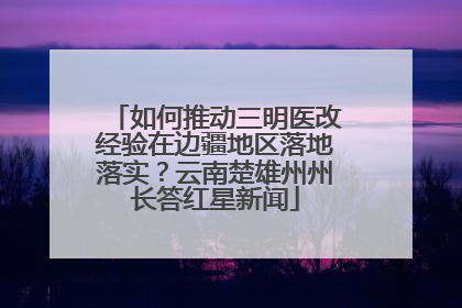 如何推动三明医改经验在边疆地区落地落实？云南楚雄州州长答红星新闻