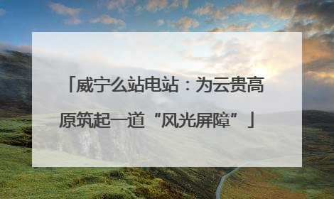 威宁么站电站：为云贵高原筑起一道“风光屏障”