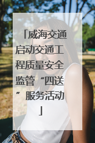 威海交通启动交通工程质量安全监管“四送”服务活动