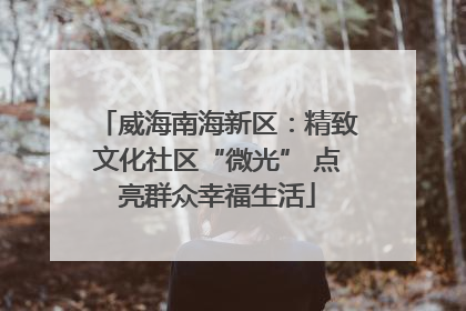 威海南海新区：精致文化社区“微光” 点亮群众幸福生活