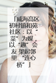 威海高区初村镇和苑社区：以“菜”为媒，以“趣”会友 架起邻里 “连心桥”