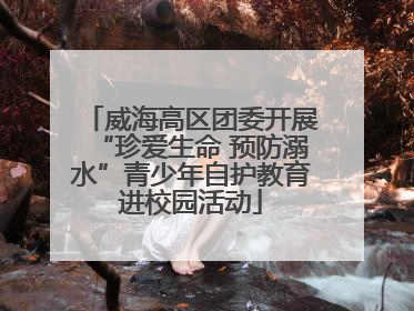 威海高区团委开展“珍爱生命 预防溺水”青少年自护教育进校园活动