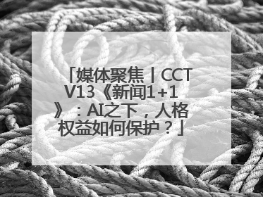 媒体聚焦丨CCTV13《新闻1+1》：AI之下，人格权益如何保护？