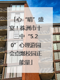 心“晴”盛宴！株洲市十三中“5.20”心理游园会点燃校园正能量