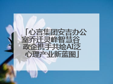 心言集团安吉办公室乔迁灵峰智慧谷 政企携手共绘AI泛心理产业新蓝图