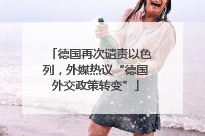 德国再次谴责以色列，外媒热议“德国外交政策转变”