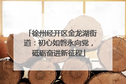徐州经开区金龙湖街道：初心如磐永向党，砥砺奋进新征程