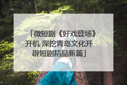微短剧《好戏登场》开机 深挖青岛文化开辟短剧精品新篇