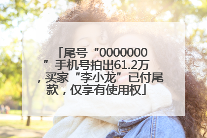 尾号“0000000”手机号拍出61.2万，买家“李小龙”已付尾款，仅享有使用权