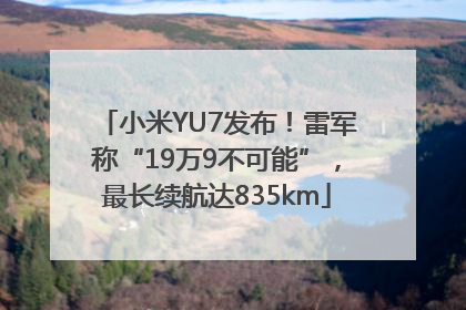 小米YU7发布！雷军称“19万9不可能”，最长续航达835km
