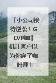 小公司接待逆袭！GEVI咖啡机让客户以为你雇了咖啡师