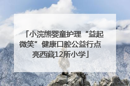 小浣熊婴童护理“益起微笑”健康口腔公益行点亮西藏12所小学