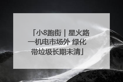 小8跑街｜星火路一机电市场外 绿化带垃圾长期未清