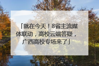 就在今天！8省主流媒体联动，高校云端答疑，广西高校专场来了