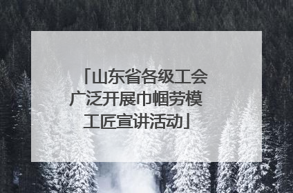 山东省各级工会广泛开展巾帼劳模工匠宣讲活动