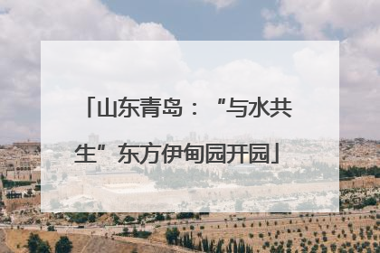 山东青岛：“与水共生”东方伊甸园开园