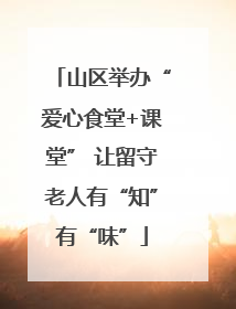 山区举办“爱心食堂+课堂” 让留守老人有“知”有“味”