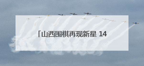 山西围棋再现新星 14岁小将行泓丞斩金夺银