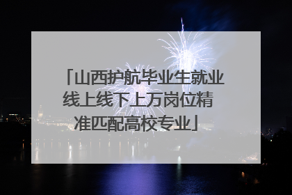 山西护航毕业生就业 线上线下上万岗位精准匹配高校专业