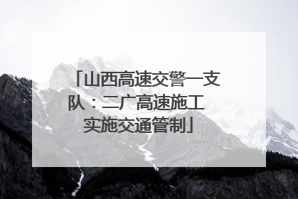 山西高速交警一支队：二广高速施工 实施交通管制
