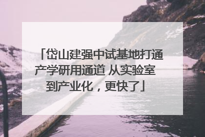岱山建强中试基地打通产学研用通道 从实验室到产业化，更快了