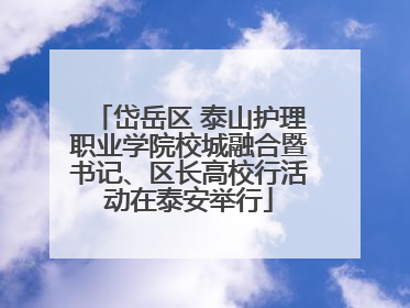 岱岳区 泰山护理职业学院校城融合暨书记、区长高校行活动在泰安举行