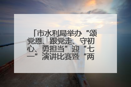 市水利局举办“颂党恩、跟党走、守初心、勇担当”迎“七一”演讲比赛暨“两优一先”表彰活动
