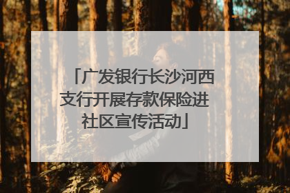 广发银行长沙河西支行开展存款保险进社区宣传活动