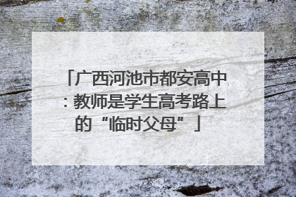 广西河池市都安高中：教师是学生高考路上的“临时父母”
