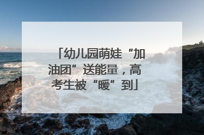 幼儿园萌娃“加油团”送能量，高考生被“暖”到