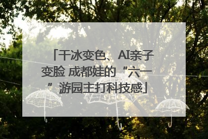干冰变色、AI亲子变脸 成都娃的“六一”游园主打科技感