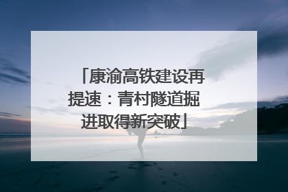 康渝高铁建设再提速：青村隧道掘进取得新突破