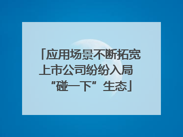 应用场景不断拓宽 上市公司纷纷入局“碰一下”生态