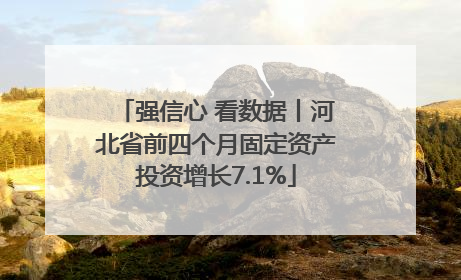 强信心 看数据丨河北省前四个月固定资产投资增长7.1%
