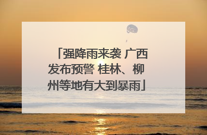 强降雨来袭 广西发布预警 桂林、柳州等地有大到暴雨