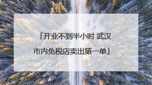 开业不到半小时 武汉市内免税店卖出第一单