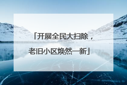 开展全民大扫除，老旧小区焕然一新