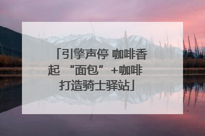 引擎声停 咖啡香起 “面包”+咖啡 打造骑士驿站